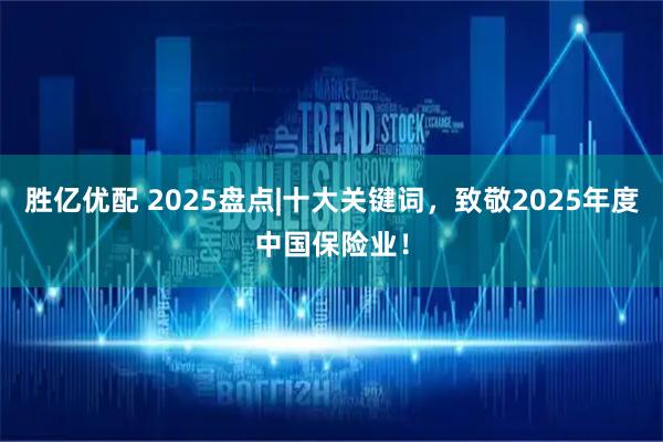 胜亿优配 2025盘点|十大关键词，致敬2025年度中国保险业！