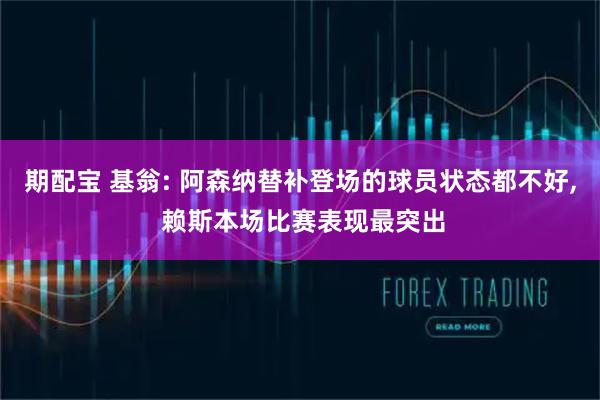 期配宝 基翁: 阿森纳替补登场的球员状态都不好, 赖斯本场比赛表现最突出