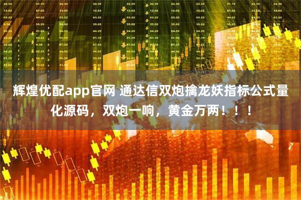辉煌优配app官网 通达信双炮擒龙妖指标公式量化源码，双炮一响，黄金万两！！！