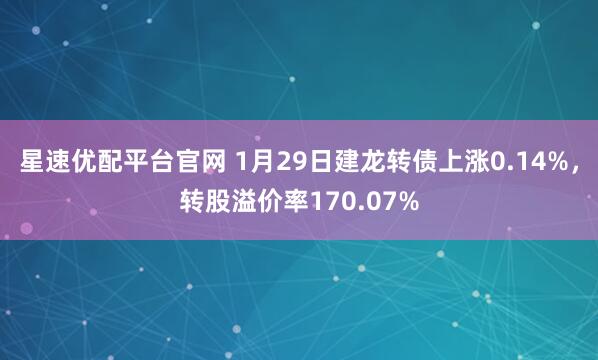 星速优配平台官网 1月29日建龙转债上涨0.14%，转股溢价率170.07%