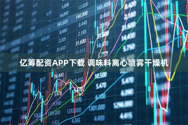 亿筹配资APP下载 调味料离心喷雾干燥机